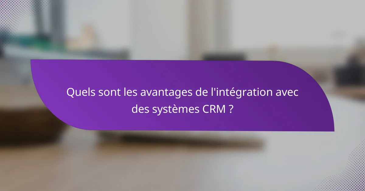 Quels sont les avantages de l'intégration avec des systèmes CRM ?