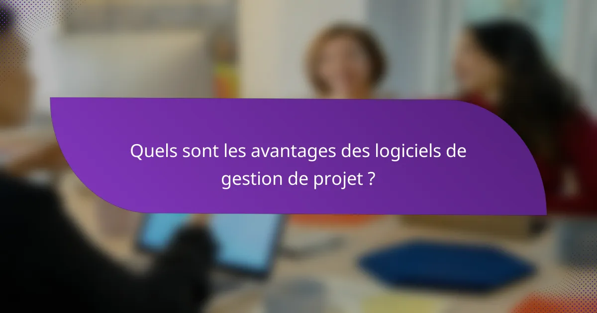 Quels sont les avantages des logiciels de gestion de projet ?