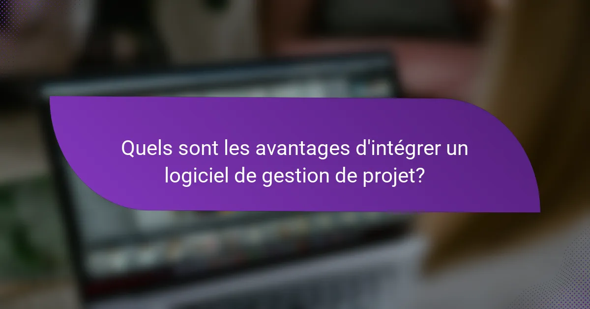 Quels sont les avantages d'intégrer un logiciel de gestion de projet?