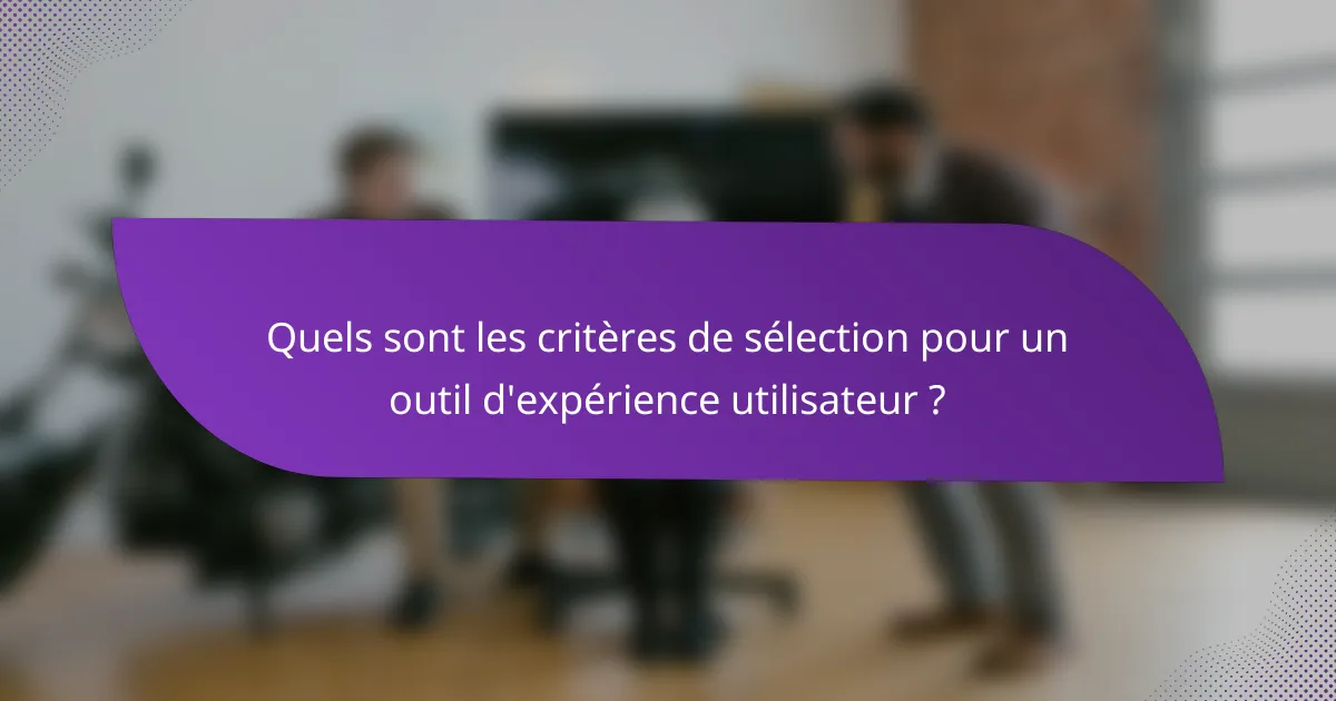 Quels sont les critères de sélection pour un outil d'expérience utilisateur ?
