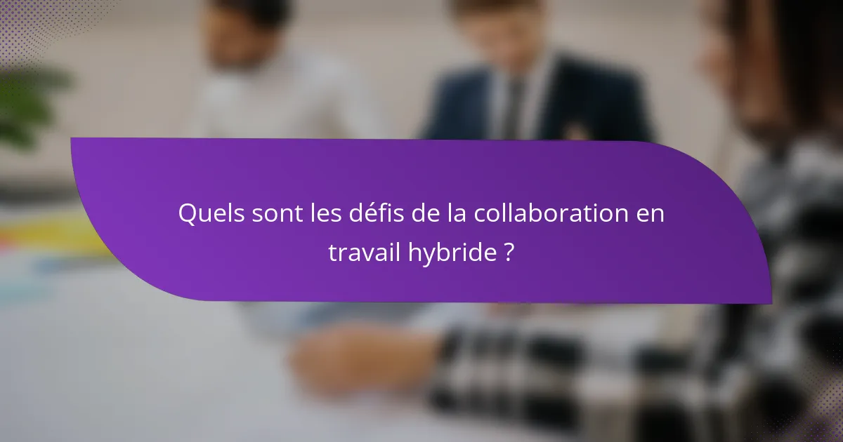 Quels sont les défis de la collaboration en travail hybride ?