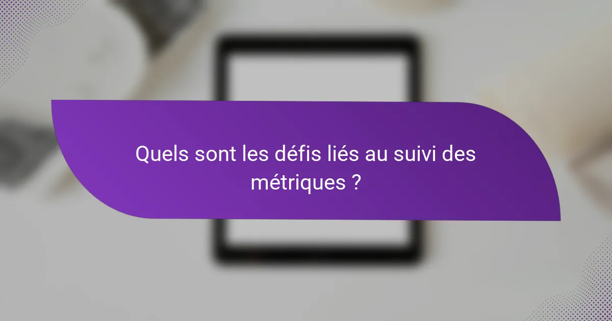 Quels sont les défis liés au suivi des métriques ?