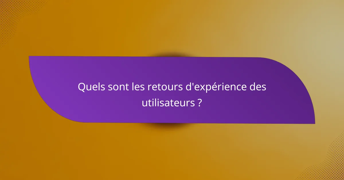 Quels sont les retours d'expérience des utilisateurs ?